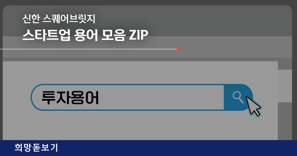 [희망돋보기] 신한 스퀘어브릿지 스타트업 용어 모음 ZIP